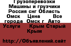 Грузоперевозки.Машины и грузчики.Россия.снг,Область.Омск. › Цена ­ 1 - Все города, Омск г. Авто » Услуги   . Крым,Старый Крым